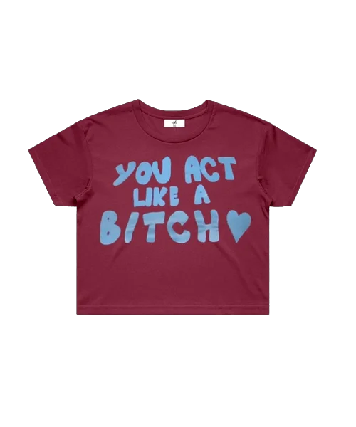'YOU ACT LIKE A BITCH' - CROPPED TEE